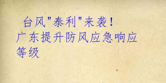 台风"泰利"来袭!广东提升防风应急响应等级