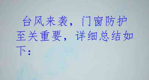 台风来袭,门窗防护至关重要,详细总结如下: