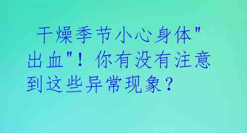 干燥季节小心身体"出血"!你有没有注意到这些异常现象?