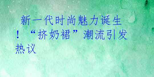  新一代时尚魅力诞生！“挤奶裙”潮流引发热议 