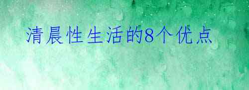 清晨性生活的8个优点