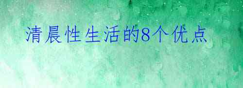  清晨性生活的8个优点 