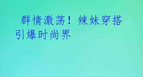 群情激荡!辣妹穿搭引爆时尚界