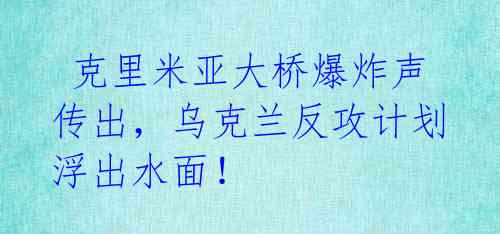  克里米亚大桥爆炸声传出，乌克兰反攻计划浮出水面！ 