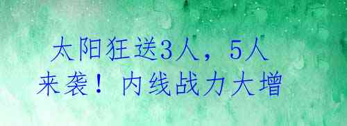 太阳狂送3人,5人来袭!内线战力大增