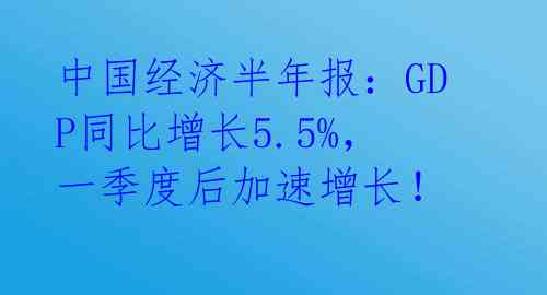 中国经济半年报：GDP同比增长5.5%，一季度后加速增长！ 