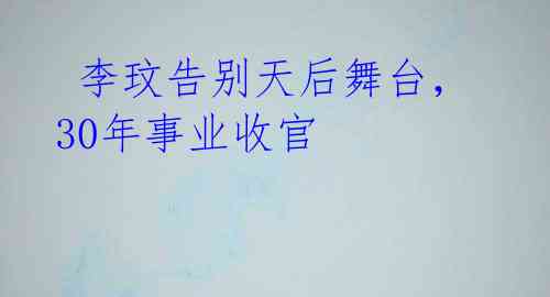 李玟告别天后舞台,30年事业收官