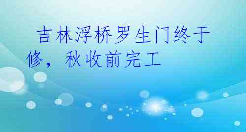  吉林浮桥罗生门终于修，秋收前完工 