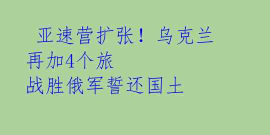 亚速营扩张!乌克兰再加4个旅 战胜俄军誓还国土