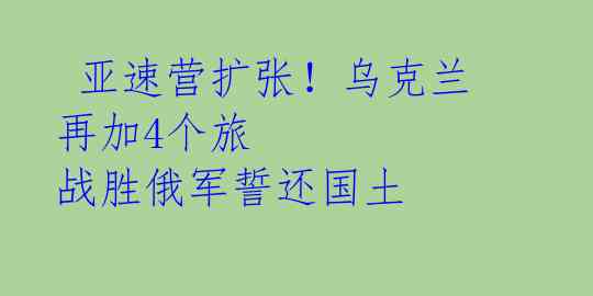  亚速营扩张！乌克兰再加4个旅 战胜俄军誓还国土 