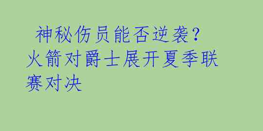 神秘伤员能否逆袭?火箭对爵士展开夏季联赛对决