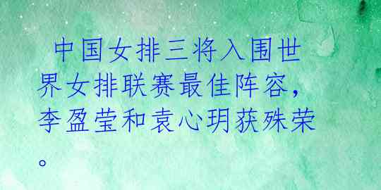  中国女排三将入围世界女排联赛最佳阵容，李盈莹和袁心玥获殊荣。 