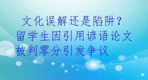  文化误解还是陷阱？留学生因引用谚语论文被判零分引发争议 