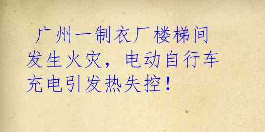 广州一制衣厂楼梯间发生火灾,电动自行车充电引发热失控!