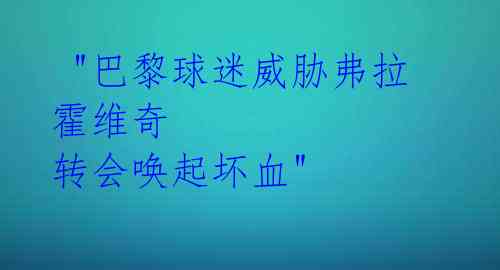  "巴黎球迷威胁弗拉霍维奇 转会唤起坏血" 