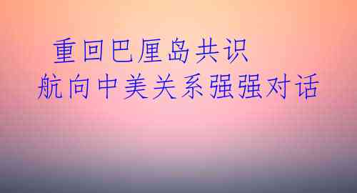  重回巴厘岛共识 航向中美关系强强对话 