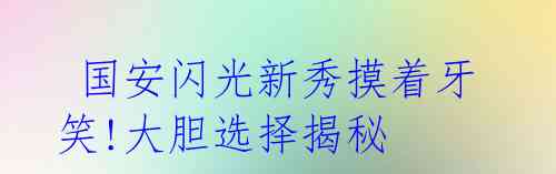 国安闪光新秀摸着牙笑!大胆选择揭秘