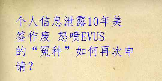 个人信息泄露10年美签作废 怒喷EVUS的“冤种”如何再次申请?