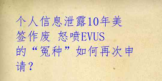 个人信息泄露10年美签作废 怒喷EVUS的“冤种”如何再次申请？ 