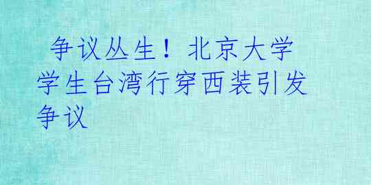 争议丛生!北京大学学生台湾行穿西装引发争议