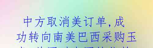 中方取消美订单,成功转向南美巴西采购玉米,美国对中国的依赖值得警惕