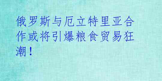 俄罗斯与厄立特里亚合作或将引爆粮食贸易狂潮!