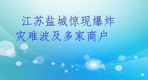  江苏盐城惊现爆炸 灾难波及多家商户 