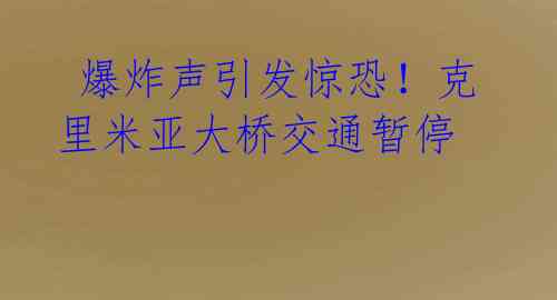  爆炸声引发惊恐！克里米亚大桥交通暂停 