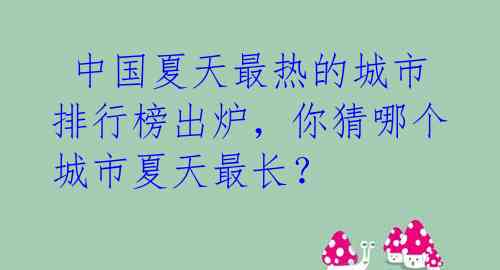 中国夏天最热的城市排行榜出炉,你猜哪个城市夏天最长?