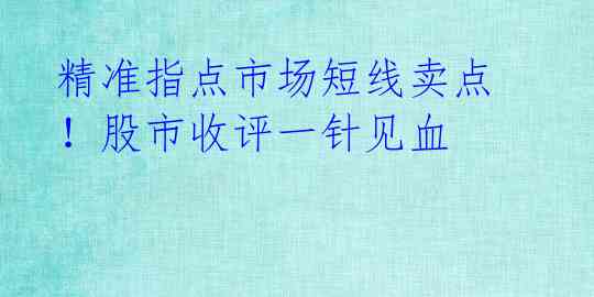 精准指点市场短线卖点！股市收评一针见血 