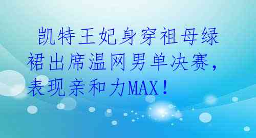 凯特王妃身穿祖母绿裙出席温网男单决赛,表现亲和力MAX!