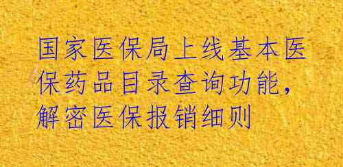 国家医保局上线基本医保药品目录查询功能，解密医保报销细则 