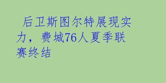  后卫斯图尔特展现实力，费城76人夏季联赛终结 