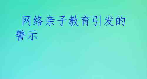 网络亲子教育引发的警示