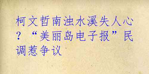 柯文哲南浊水溪失人心?“美丽岛电子报”民调惹争议