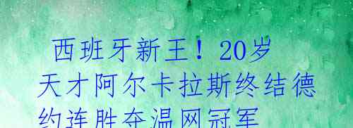  西班牙新王！20岁天才阿尔卡拉斯终结德约连胜夺温网冠军 