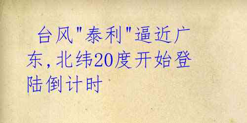 台风"泰利"逼近广东,北纬20度开始登陆倒计时