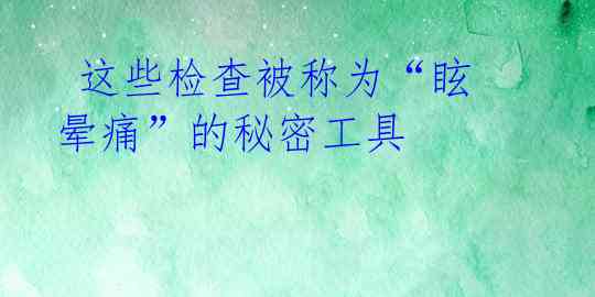  这些检查被称为“眩晕痛”的秘密工具 