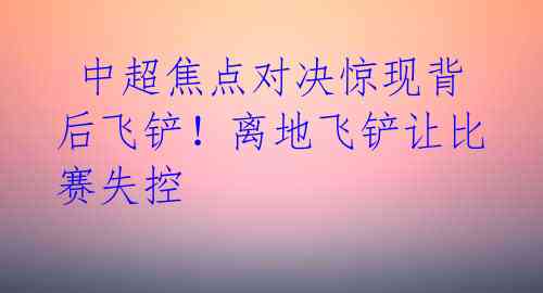中超焦点对决惊现背后飞铲!离地飞铲让比赛失控