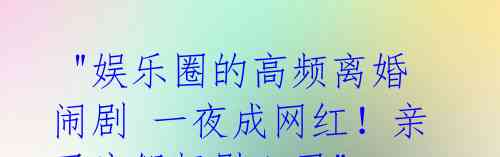 "娱乐圈的高频离婚闹剧 一夜成网红!亲子度假抚慰心灵"
