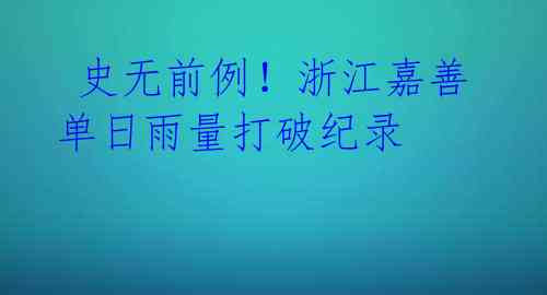 史无前例!浙江嘉善单日雨量打破纪录