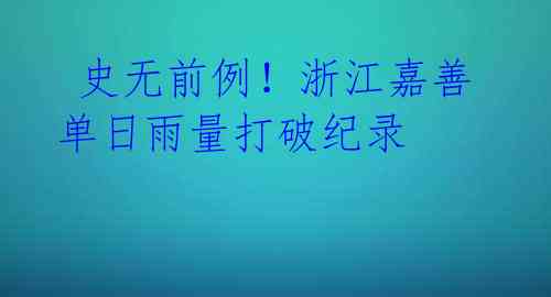  史无前例！浙江嘉善单日雨量打破纪录 