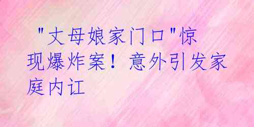  "丈母娘家门口"惊现爆炸案！意外引发家庭内讧 