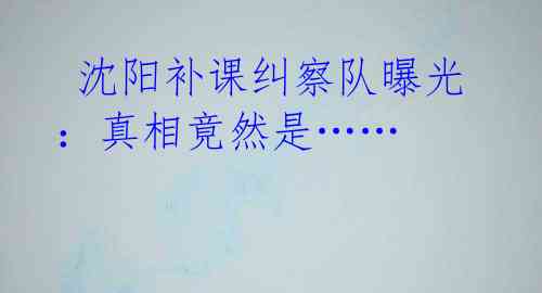 沈阳补课纠察队曝光:真相竟然是……