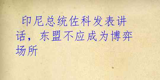 印尼总统佐科发表讲话,东盟不应成为博弈场所