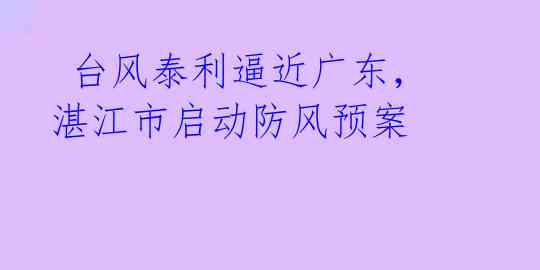  台风泰利逼近广东，湛江市启动防风预案 