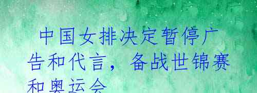 中国女排决定暂停广告和代言,备战世锦赛和奥运会