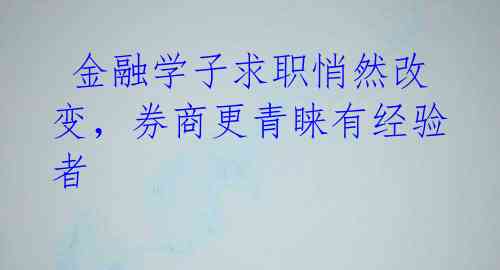 金融学子求职悄然改变,券商更青睐有经验者