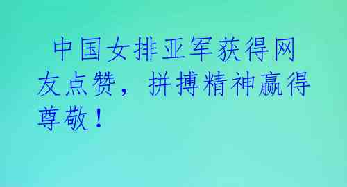  中国女排亚军获得网友点赞，拼搏精神赢得尊敬！ 