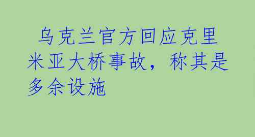  乌克兰官方回应克里米亚大桥事故，称其是多余设施 